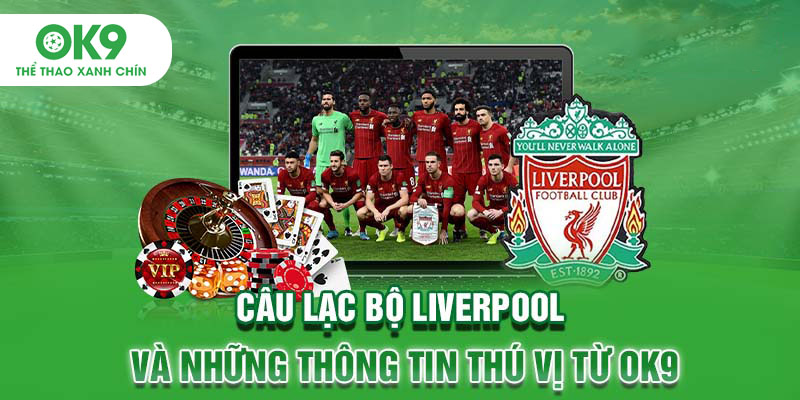Câu Lạc Bộ Liverpool Và Những Thông Tin Thú Vị Từ OK9