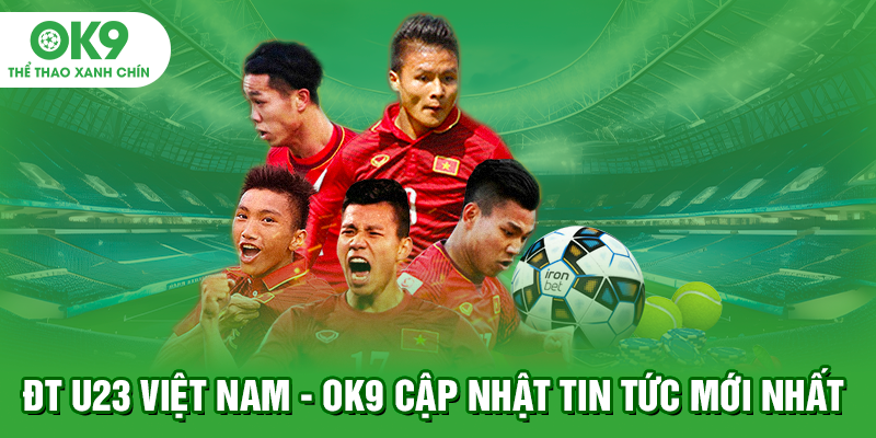 ĐT U23 Việt Nam - OK9 Cập Nhật Tin Tức Mới Nhất
