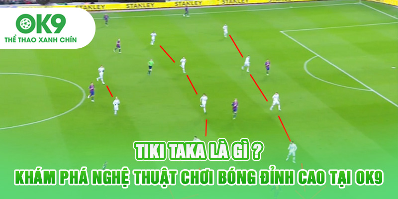 Tiki Taka Là Gì - Khám Phá Nghệ Thuật Chơi Bóng Đỉnh Cao Tại OK9