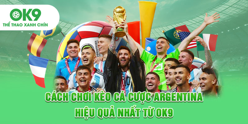 Cách Chơi Kèo Cá Cược Argentina Hiệu Quả Nhất Từ OK9