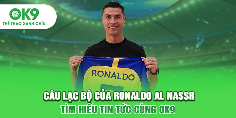 Câu Lạc Bộ Của Ronaldo Al Nassr - Tìm Hiểu Tin Tức Cùng OK9