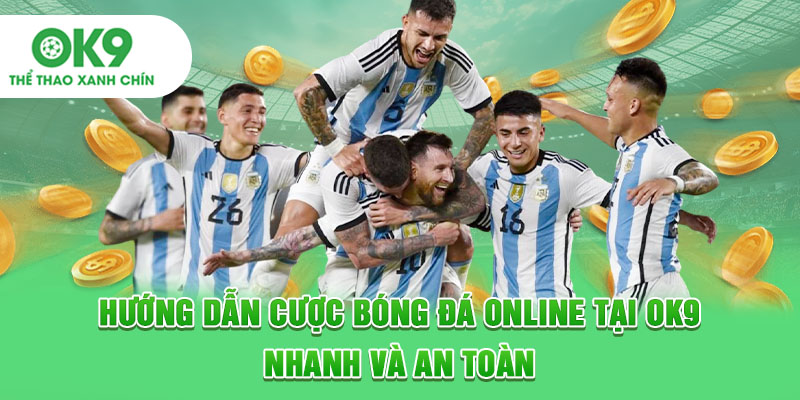 Hướng Dẫn Cược Bóng Online Tại OK9 Nhanh Và An Toàn