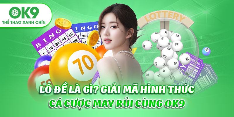 Lô Đề Là Gì? Giải Mã Hình Thức Cá Cược May Rủi Cùng OK9