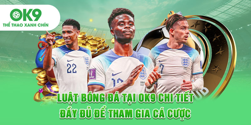 Luật Bóng Đá Tại OK9 Chi Tiết, Đầy Đủ Để Tham Gia Cá Cược