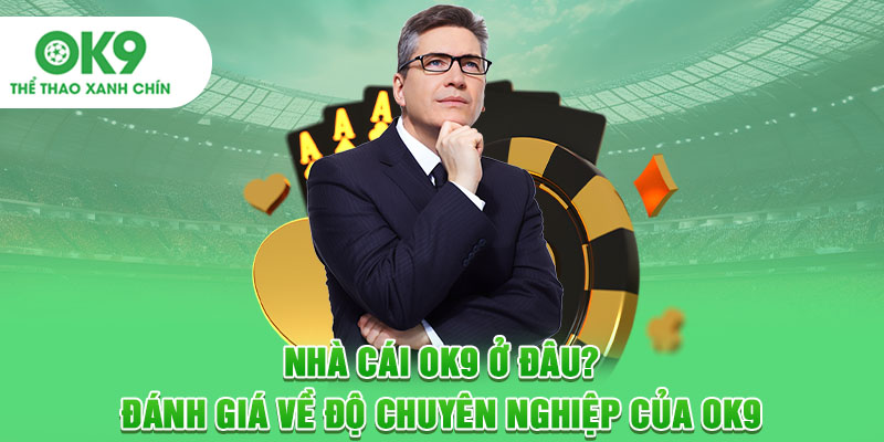 Nhà Cái OK9 Ở Đâu? Đánh Giá Về Độ Chuyên Nghiệp Của OK9
