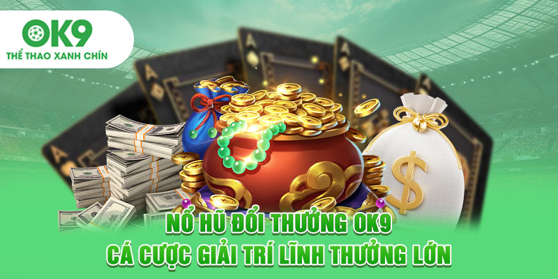 Nổ Hũ Đổi Thưởng OK9 - Cá Cược Giải Trí Lĩnh Thưởng Lớn