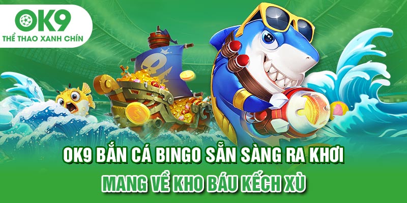 OK9 Bắn Cá Bingo Sẵn Sàng Ra Khơi Mang Về Kho Báu Kếch Xù