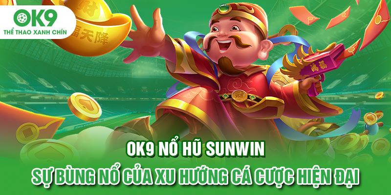 OK9 Nổ hũ sunwin - Sự bùng nổ của xu hướng cá cược hiện đại