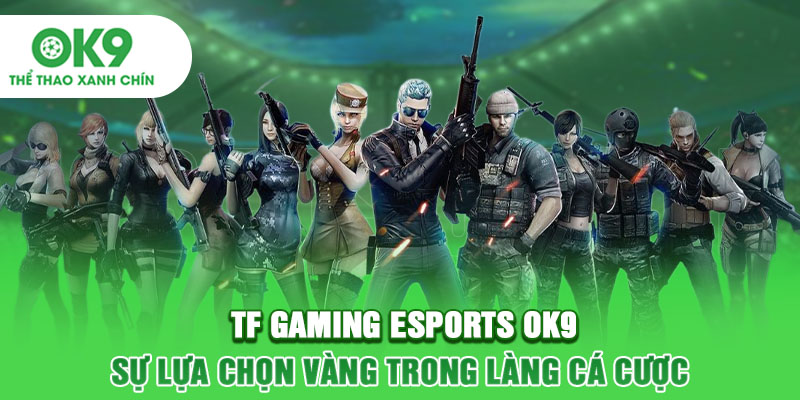 TF GAMING Esports OK9 - Sự Lựa Chọn Vàng Trong Làng Cá Cược