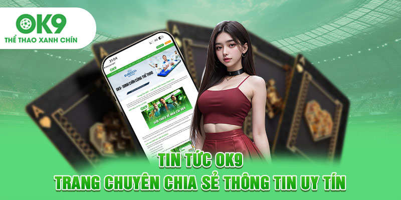 Tin Tức OK9: Trang Chuyên Chia Sẻ Thông Tin Uy Tín