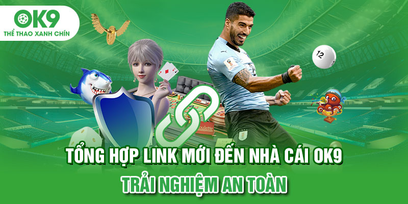 Tổng Hợp Link Mới Đến Nhà Cái OK9 - Trải Nghiệm An Toàn