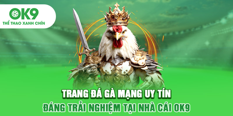 Trang Đá Gà Mạng Uy Tín - Đáng Trải Nghiệm Tại Nhà Cái OK9