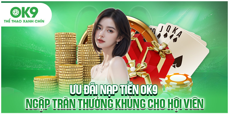 Ưu Đãi Nạp Tiền OK9 Ngập Tràn Thưởng Khủng Cho Hội Viên