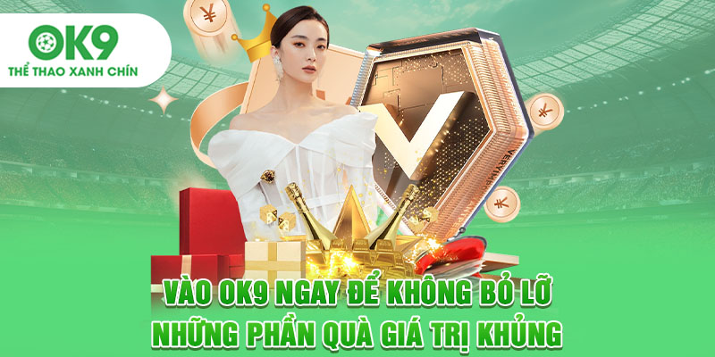 Vào OK9 Ngay Để Không Bỏ Lỡ Những Phần Quà Giá Trị Khủng