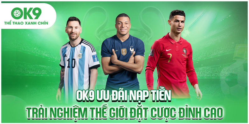 OK9 Ưu Đãi Nạp Tiền Trải Nghiệm Thế Giới Đặt Cược Đỉnh Cao