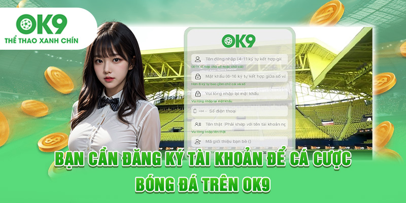 Bạn cần đăng ký tài khoản để cá cược bóng đá trên OK9
