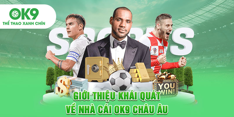 Giới thiệu khái quát về nhà cái OK9 châu Âu