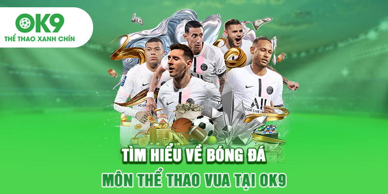Tìm hiểu về bóng đá - Môn thể thao vua tại OK9