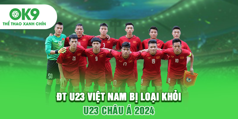 ĐT U23 Việt Nam bị loại khỏi U23 châu Á 2024