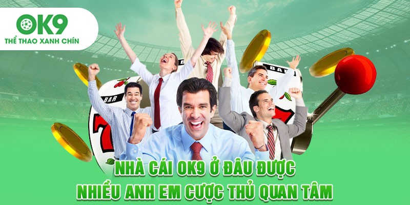 Nhà cái OK9 ở đâu được nhiều anh em cược thủ quan tâm