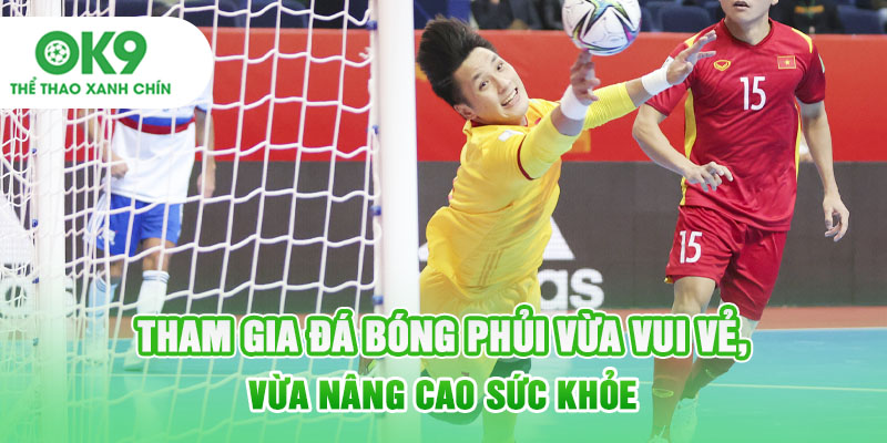 Tham gia đá bóng phủi vừa vui vẻ, vừa nâng cao sức khỏe