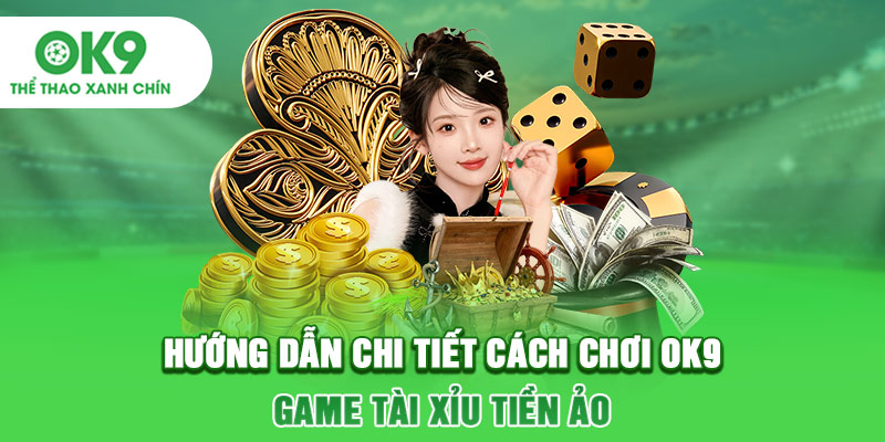 Hướng dẫn chi tiết cách chơi OK9 game tài xỉu tiền ảo