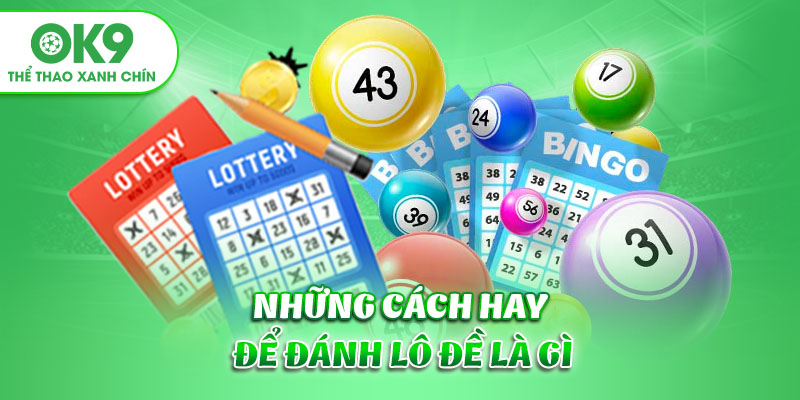 Những cách hay để đánh lô đề là gì?