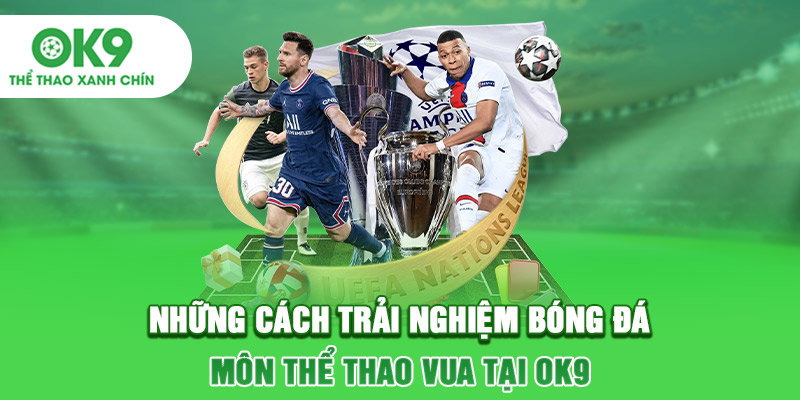 Những cách trải nghiệm bóng đá môn thể thao vua tại OK9