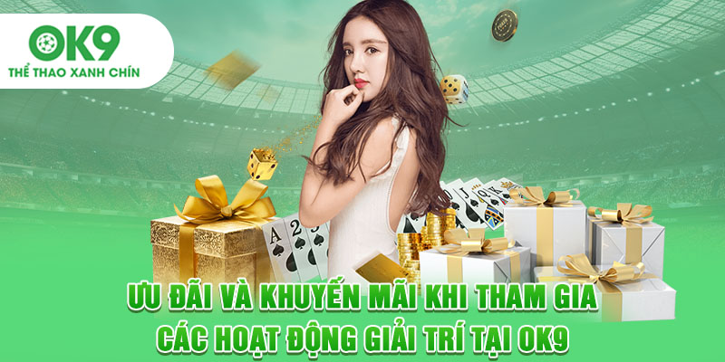 Ưu đãi và khuyến mãi khi tham gia các hoạt động giải trí tại OK9
