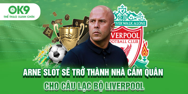 Arne Slot sẽ trở thành nhà cầm quân cho câu lạc bộ Liverpool
