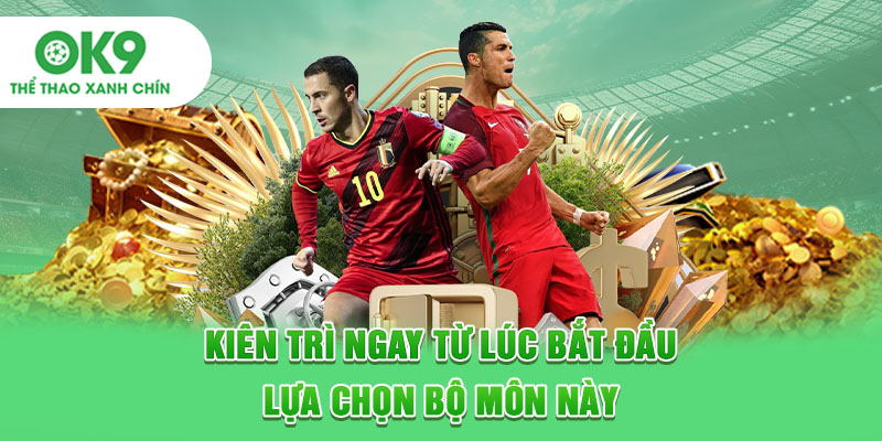 Kiên trì ngay từ lúc bắt đầu lựa chọn bộ môn này
