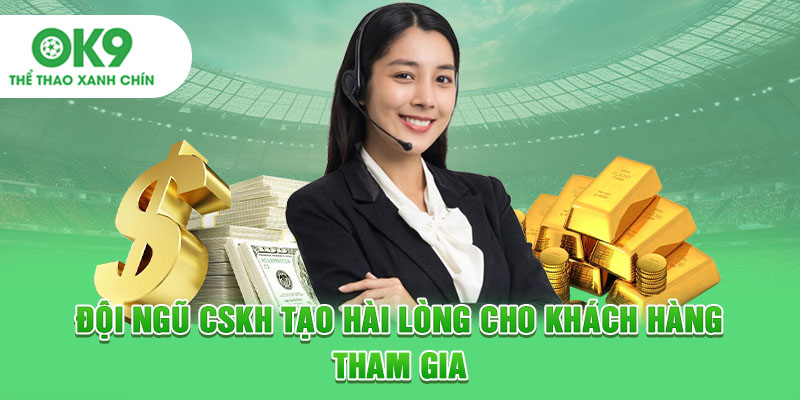 Đội ngũ CSKH tạo hài lòng cho khách hàng tham gia