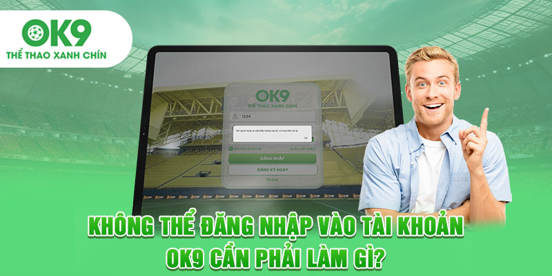 Không thể đăng nhập vào tài khoản OK9 cần phải làm gì?