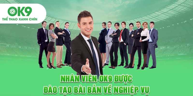 Nhân viên OK9 được đào tạo bài bản về nghiệp vụ