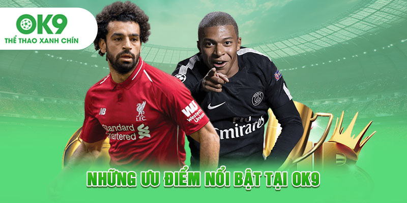 Những ưu điểm nổi bật tại OK9