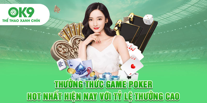 Thưởng thức game Poker hot nhất hiện nay với tỷ lệ thưởng cao