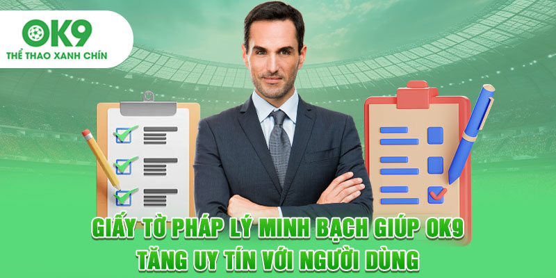 Giấy tờ pháp lý minh bạch giúp OK9 tăng uy tín với người dùng