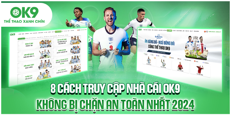 8 Cách Truy Cập Nhà Cái OK9 Không Bị Chặn An Toàn Nhất 2024