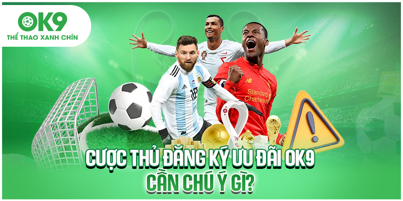 Cược thủ đăng ký ưu đãi OK9 cần chú ý gì?