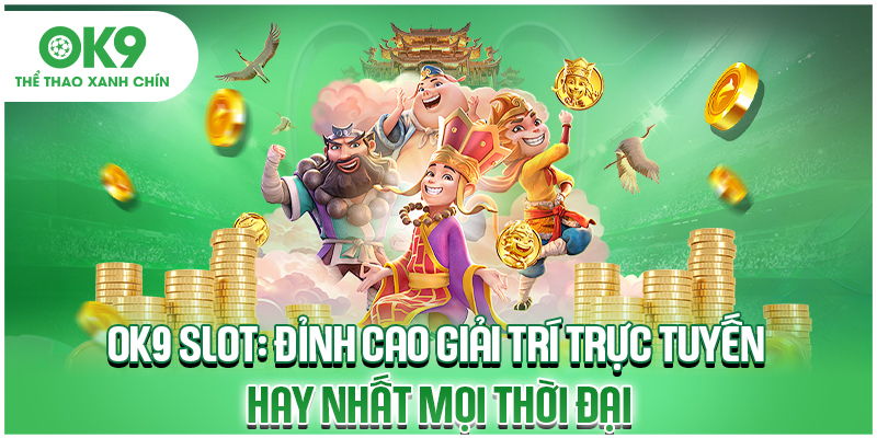 OK9 Slot: Đỉnh Cao Giải Trí Trực Tuyến Hay Nhất Mọi Thời Đại