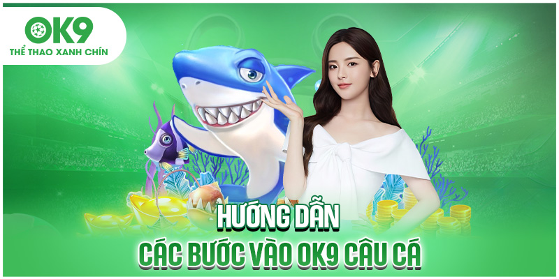 Hướng dẫn các bước vào OK9 câu cá