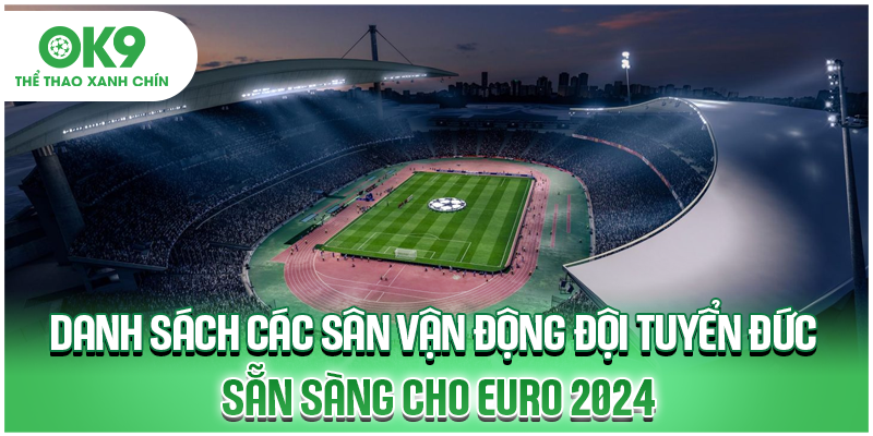 Danh sách các sân vận động đội tuyển Đức sẵn sàng cho Euro 2024