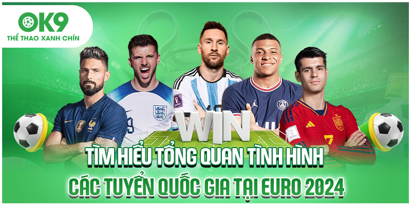 Tìm hiểu tổng quan tình hình các tuyển quốc gia tại Euro 2024
