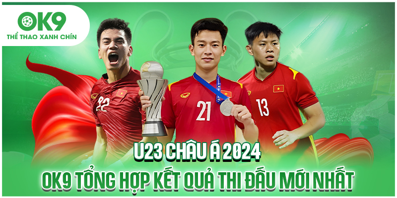U23 Châu Á 2024 - OK9 Tổng Hợp Kết Quả Thi Đấu Mới Nhất