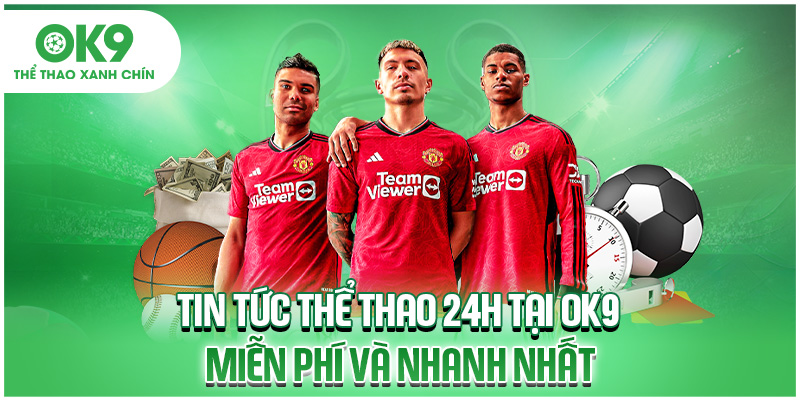 Tin Tức Thể Thao 24h Tại OK9 Miễn Phí Và Nhanh Nhất