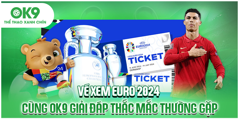Vé Xem Euro 2024 - Cùng OK9 Giải Đáp Thắc Mắc Thường Gặp