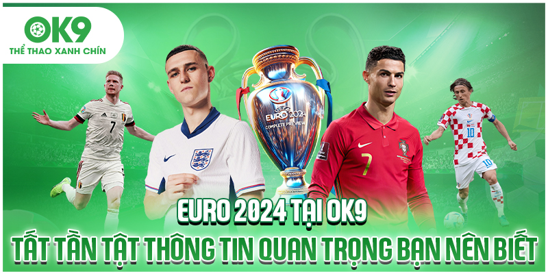 Euro 2024 Tại OK9 - Tất Tần Tật Thông Tin Quan Trọng Bạn Nên Biết