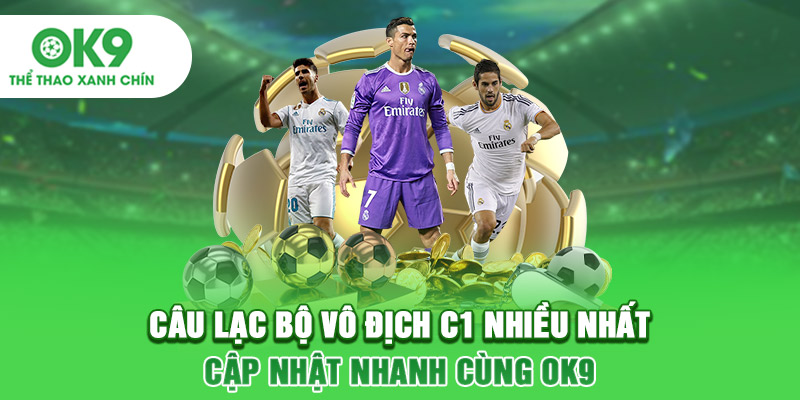 Câu Lạc Bộ Vô Địch C1 Nhiều Nhất - Cập Nhật Nhanh Cùng OK9