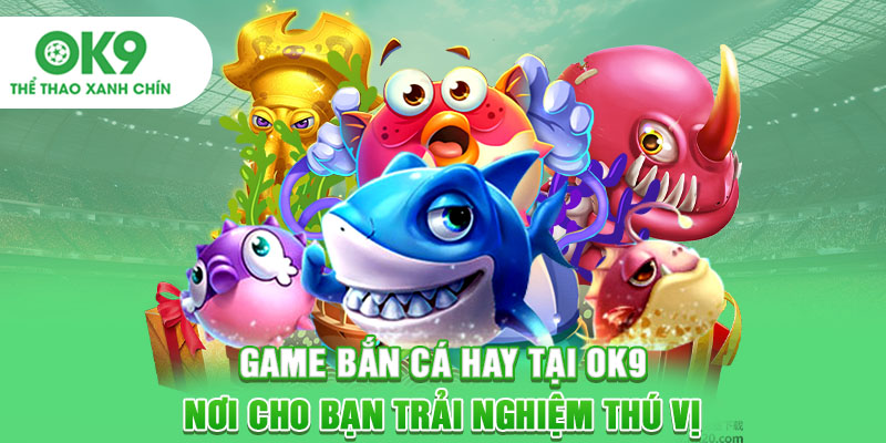 Game bắn cá hay tại OK9 - Nơi cho bạn trải nghiệm thú vị