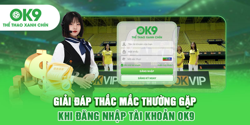 Giải đáp thắc mắc thường gặp khi đăng nhập tài khoản OK9
